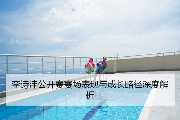 李诗沣公开赛赛场表现与成长路径深度解析