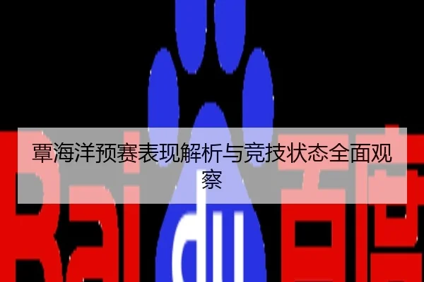 覃海洋预赛表现解析与竞技状态全面观察