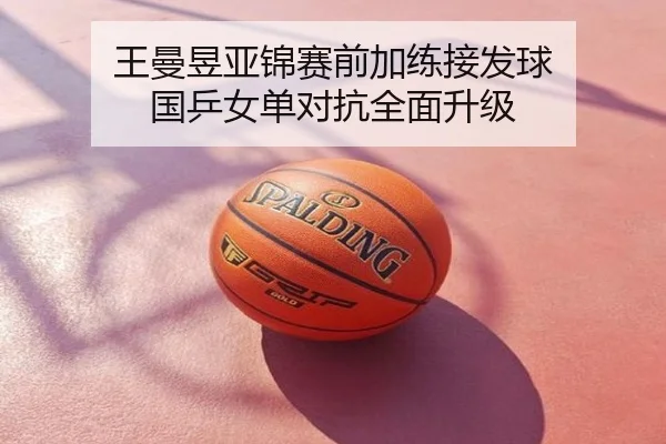 王曼昱亚锦赛前加练接发球 国乒女单对抗全面升级