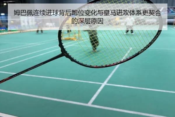 姆巴佩连续进球背后跑位变化与皇马进攻体系更契合的深层原因