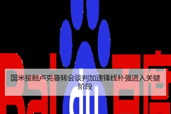 国米接触卢克曼转会谈判加速锋线补强进入关键阶段