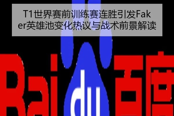 T1世界赛前训练赛连胜引发Faker英雄池变化热议与战术前景解读
