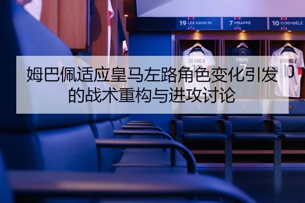姆巴佩适应皇马左路角色变化引发的战术重构与进攻讨论