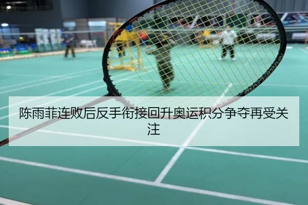 陈雨菲连败后反手衔接回升奥运积分争夺再受关注